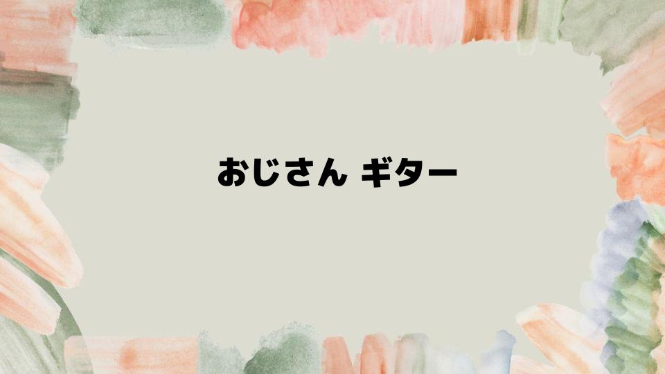 おじさんギター初心者に向けたアドバイス